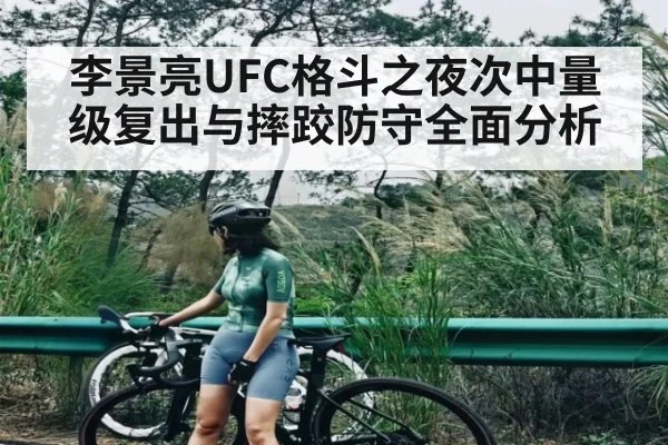 李景亮UFC格斗之夜次中量级复出与摔跤防守全面分析