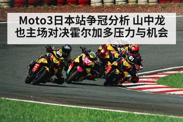 Moto3日本站争冠分析 山中龙也主场对决霍尔加多压力与机会