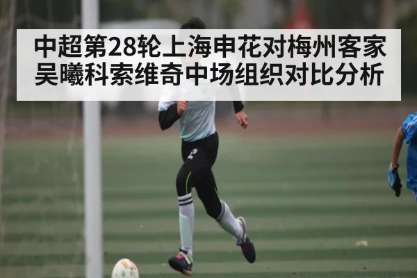 中超第28轮上海申花对梅州客家吴曦科索维奇中场组织对比分析